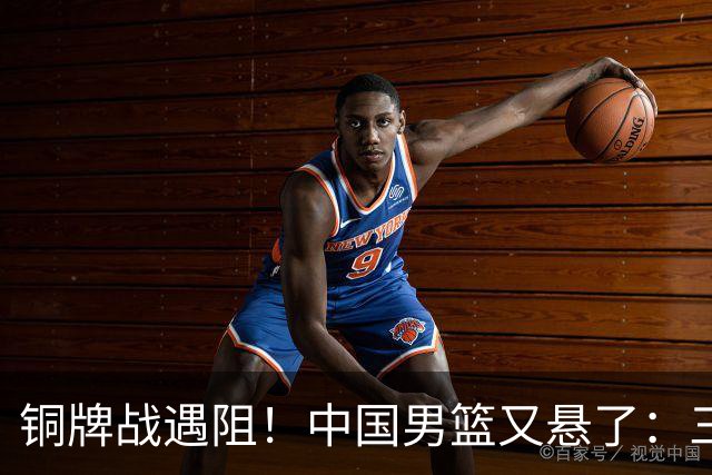 铜牌战遇阻！中国男篮又悬了：三项数据齐拉胯，郭士强变阵失败！